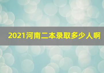 2021河南二本录取多少人啊