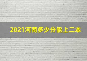 2021河南多少分能上二本