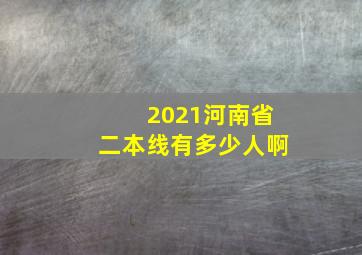 2021河南省二本线有多少人啊