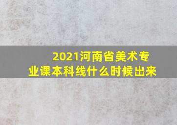 2021河南省美术专业课本科线什么时候出来