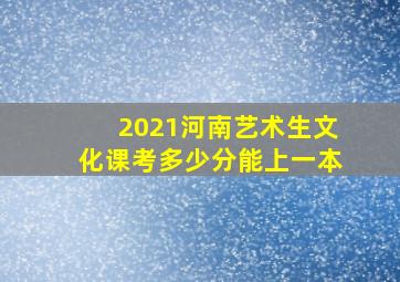 2021河南艺术生文化课考多少分能上一本