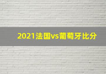 2021法国vs葡萄牙比分