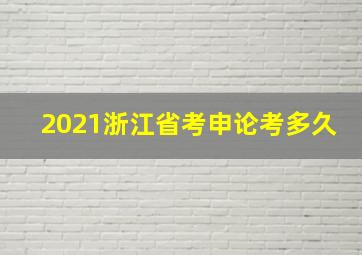 2021浙江省考申论考多久