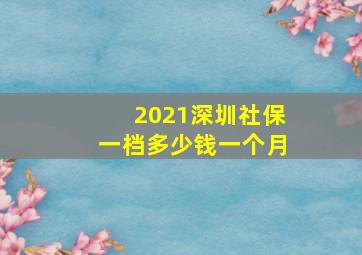 2021深圳社保一档多少钱一个月