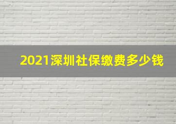 2021深圳社保缴费多少钱