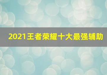 2021王者荣耀十大最强辅助