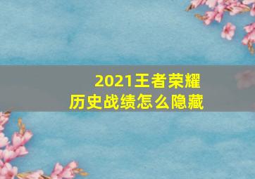 2021王者荣耀历史战绩怎么隐藏