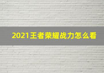 2021王者荣耀战力怎么看