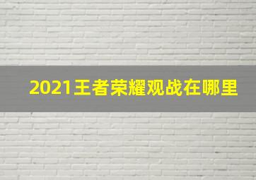 2021王者荣耀观战在哪里