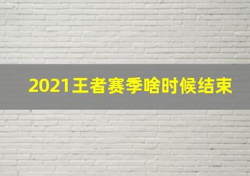 2021王者赛季啥时候结束