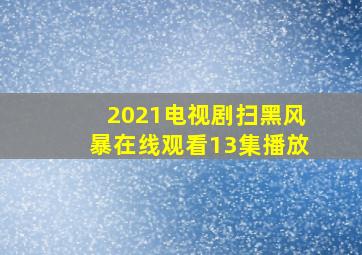 2021电视剧扫黑风暴在线观看13集播放