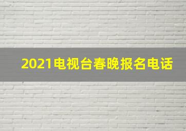 2021电视台春晚报名电话