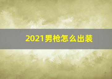 2021男枪怎么出装