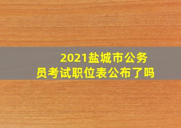 2021盐城市公务员考试职位表公布了吗