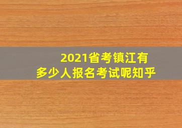 2021省考镇江有多少人报名考试呢知乎