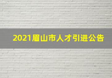 2021眉山市人才引进公告