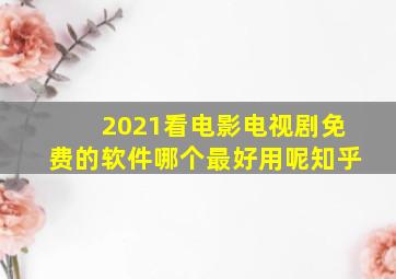 2021看电影电视剧免费的软件哪个最好用呢知乎