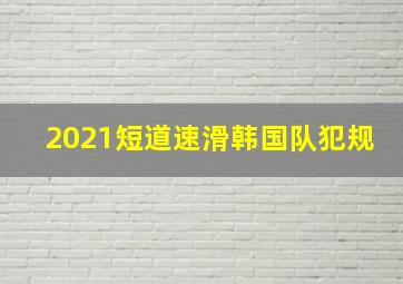 2021短道速滑韩国队犯规