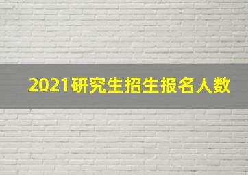 2021研究生招生报名人数