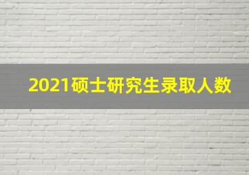 2021硕士研究生录取人数