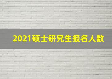 2021硕士研究生报名人数