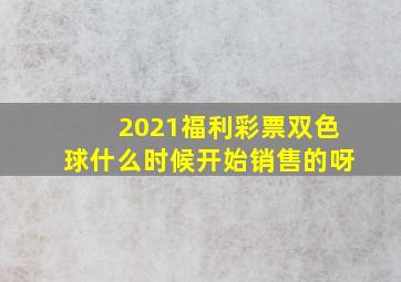 2021福利彩票双色球什么时候开始销售的呀