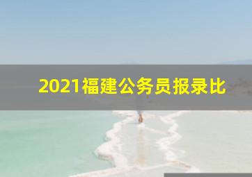 2021福建公务员报录比