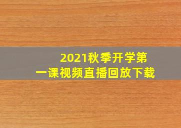 2021秋季开学第一课视频直播回放下载