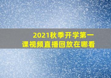 2021秋季开学第一课视频直播回放在哪看