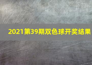 2021第39期双色球开奖结果