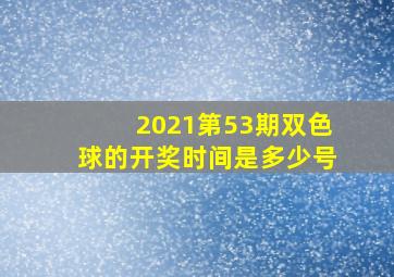 2021第53期双色球的开奖时间是多少号