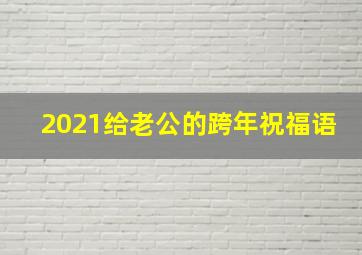 2021给老公的跨年祝福语