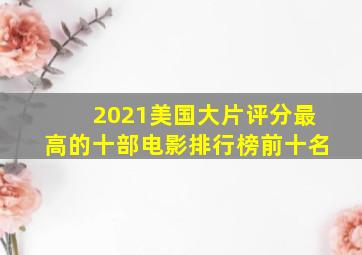 2021美国大片评分最高的十部电影排行榜前十名