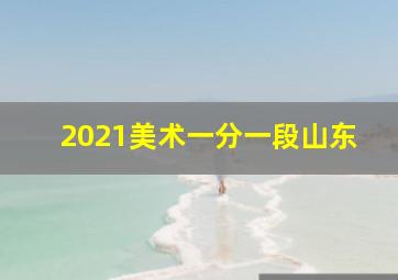 2021美术一分一段山东