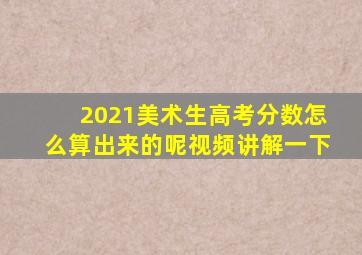 2021美术生高考分数怎么算出来的呢视频讲解一下