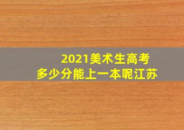 2021美术生高考多少分能上一本呢江苏