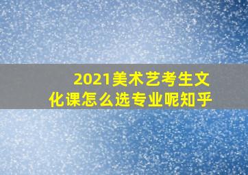 2021美术艺考生文化课怎么选专业呢知乎