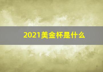 2021美金杯是什么