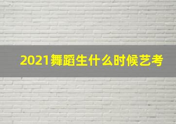 2021舞蹈生什么时候艺考