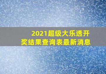 2021超级大乐透开奖结果查询表最新消息