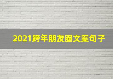 2021跨年朋友圈文案句子