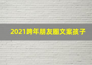 2021跨年朋友圈文案孩子