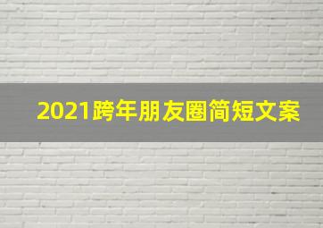 2021跨年朋友圈简短文案