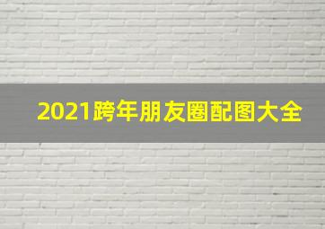 2021跨年朋友圈配图大全