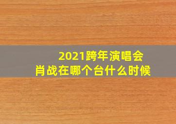 2021跨年演唱会肖战在哪个台什么时候