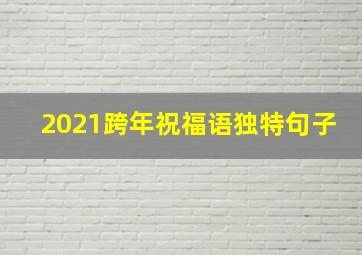 2021跨年祝福语独特句子