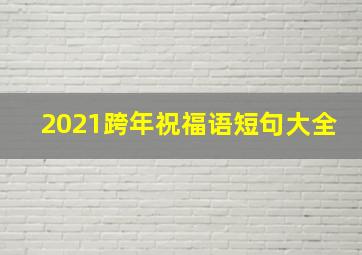 2021跨年祝福语短句大全