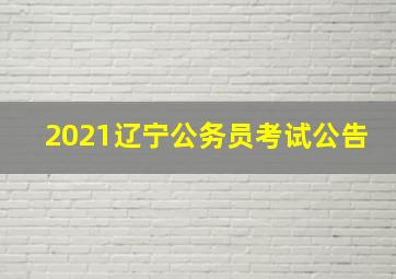 2021辽宁公务员考试公告