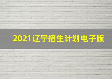 2021辽宁招生计划电子版