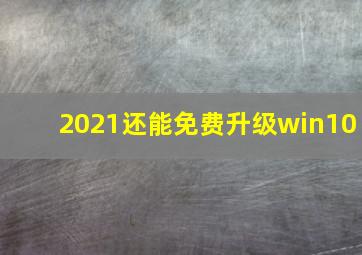 2021还能免费升级win10